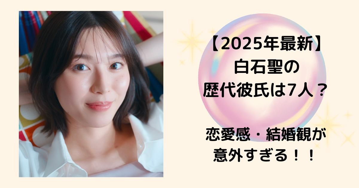 白石聖の歴代彼氏は７人 恋愛観・結婚観