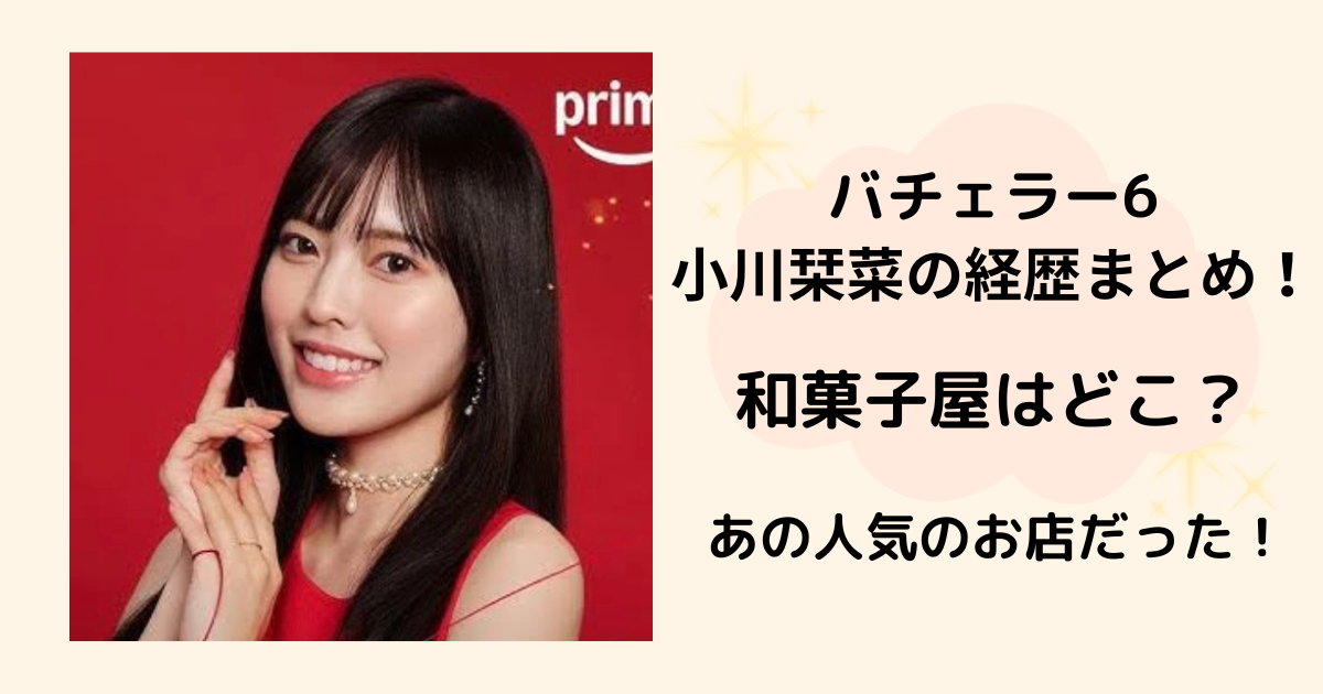 バチェラー6小川栞奈経歴　和菓子屋どこ